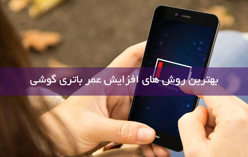 بهترین روش های افزایش عمر باتری گوشی های هوشمند